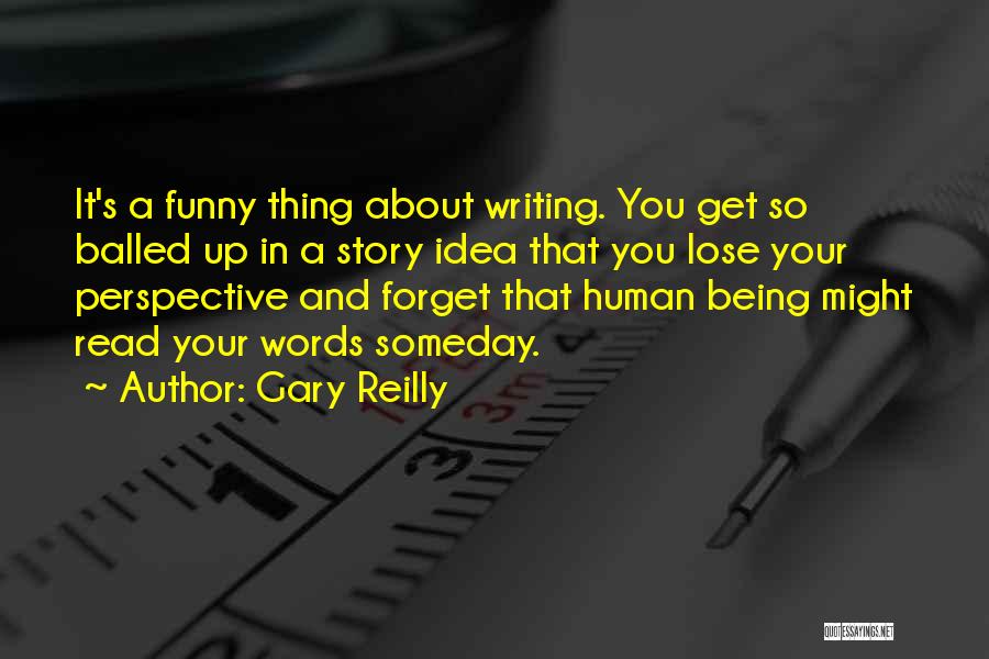 Gary Reilly Quotes: It's A Funny Thing About Writing. You Get So Balled Up In A Story Idea That You Lose Your Perspective