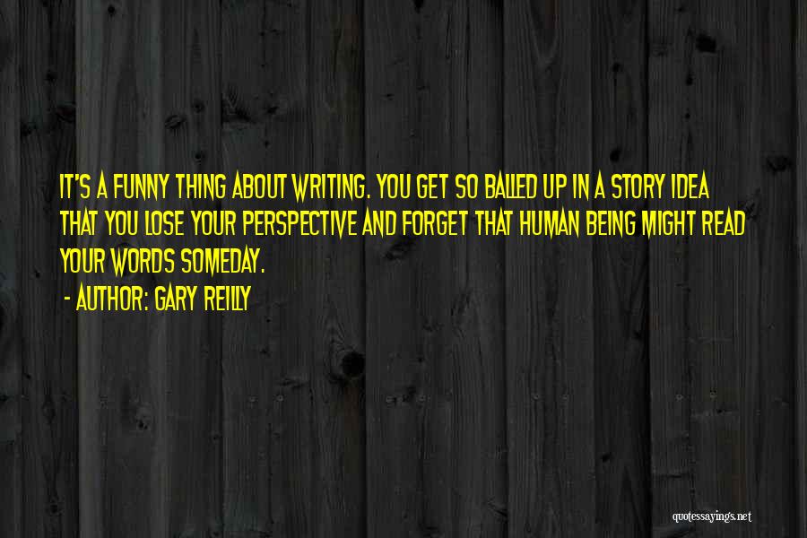 Gary Reilly Quotes: It's A Funny Thing About Writing. You Get So Balled Up In A Story Idea That You Lose Your Perspective