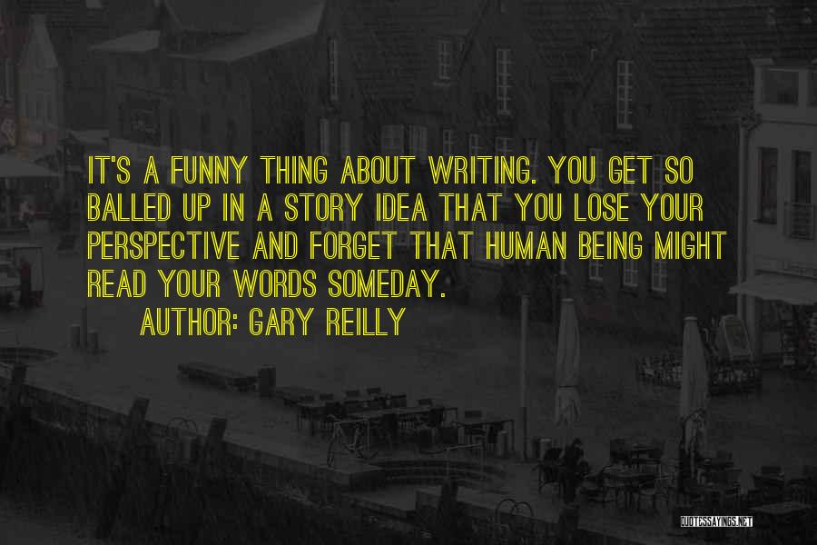 Gary Reilly Quotes: It's A Funny Thing About Writing. You Get So Balled Up In A Story Idea That You Lose Your Perspective