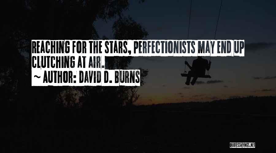 David D. Burns Quotes: Reaching For The Stars, Perfectionists May End Up Clutching At Air.