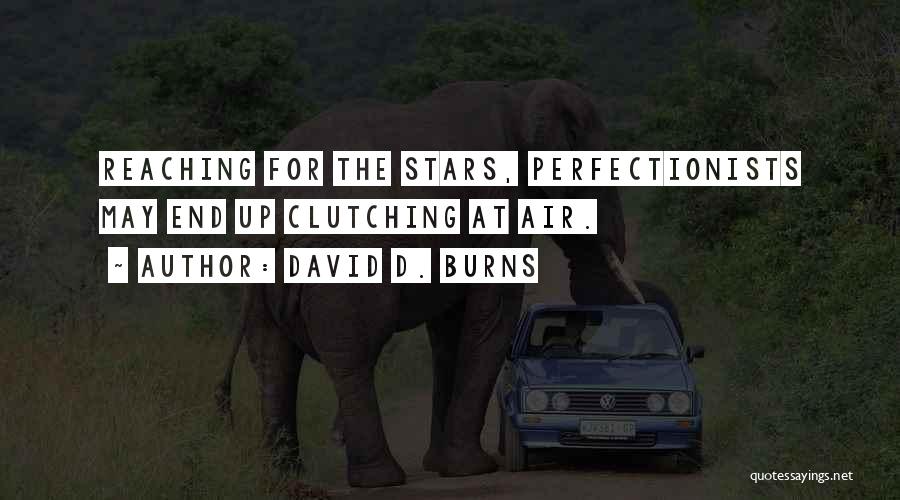 David D. Burns Quotes: Reaching For The Stars, Perfectionists May End Up Clutching At Air.