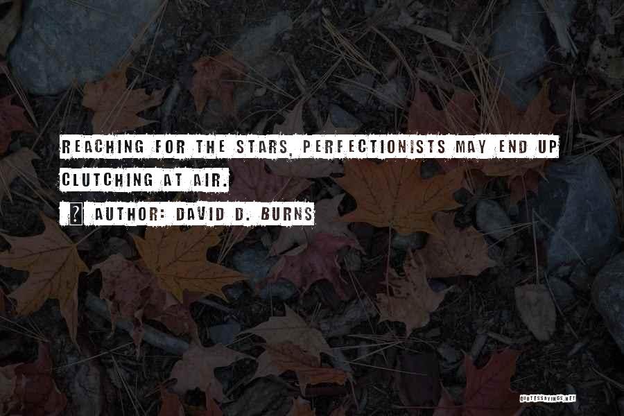 David D. Burns Quotes: Reaching For The Stars, Perfectionists May End Up Clutching At Air.