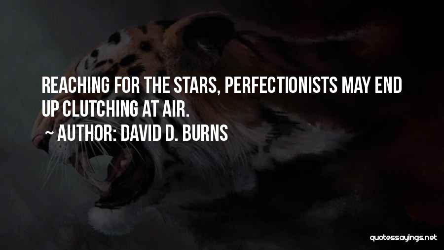 David D. Burns Quotes: Reaching For The Stars, Perfectionists May End Up Clutching At Air.