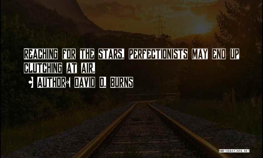 David D. Burns Quotes: Reaching For The Stars, Perfectionists May End Up Clutching At Air.
