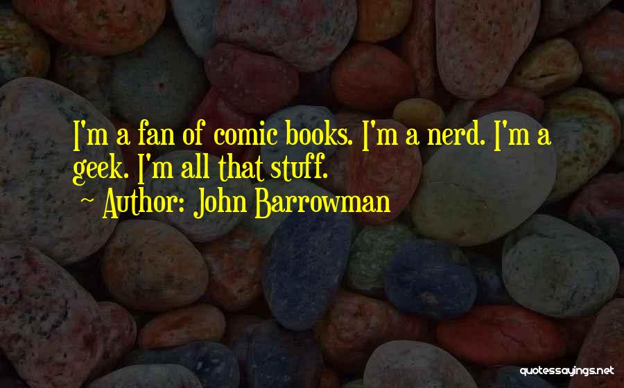 John Barrowman Quotes: I'm A Fan Of Comic Books. I'm A Nerd. I'm A Geek. I'm All That Stuff.