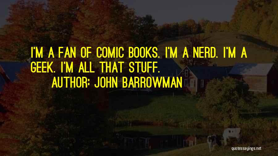 John Barrowman Quotes: I'm A Fan Of Comic Books. I'm A Nerd. I'm A Geek. I'm All That Stuff.