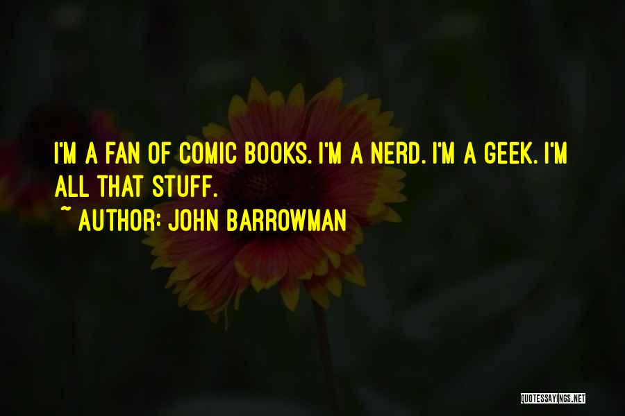 John Barrowman Quotes: I'm A Fan Of Comic Books. I'm A Nerd. I'm A Geek. I'm All That Stuff.