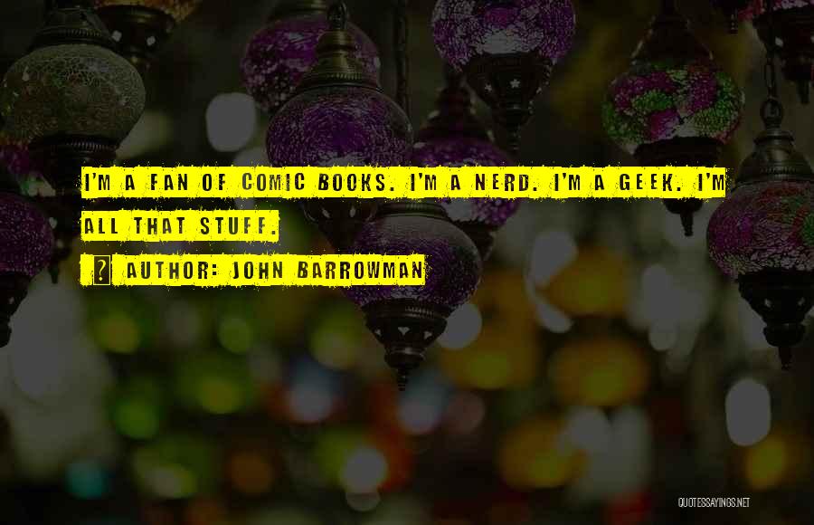 John Barrowman Quotes: I'm A Fan Of Comic Books. I'm A Nerd. I'm A Geek. I'm All That Stuff.