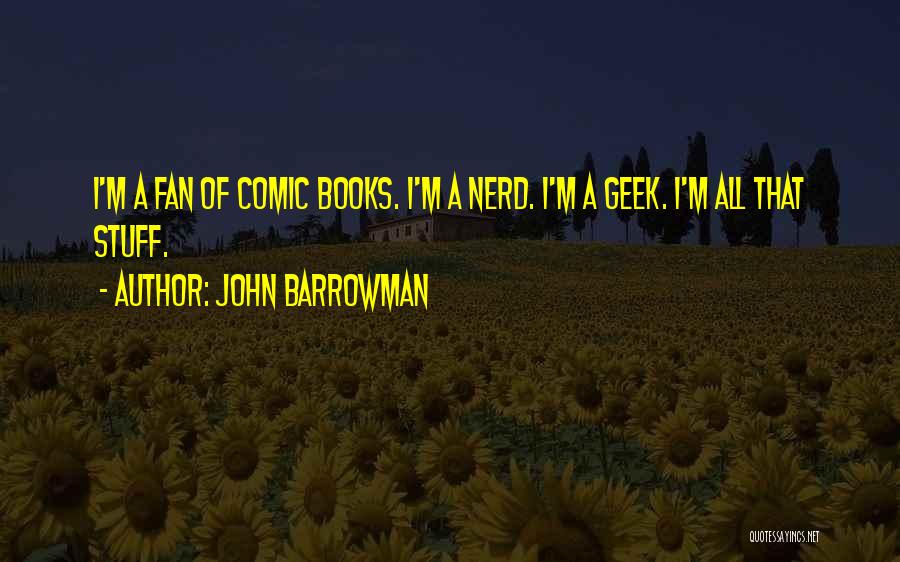 John Barrowman Quotes: I'm A Fan Of Comic Books. I'm A Nerd. I'm A Geek. I'm All That Stuff.