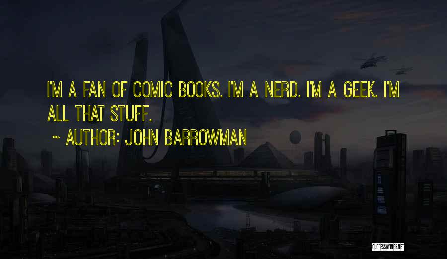 John Barrowman Quotes: I'm A Fan Of Comic Books. I'm A Nerd. I'm A Geek. I'm All That Stuff.