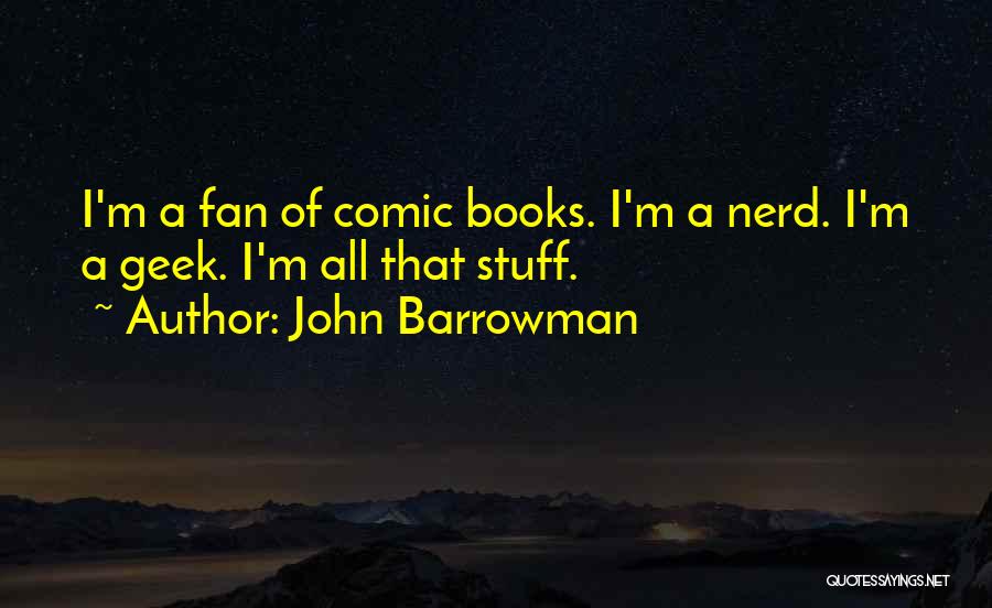 John Barrowman Quotes: I'm A Fan Of Comic Books. I'm A Nerd. I'm A Geek. I'm All That Stuff.