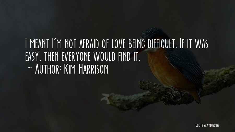 Kim Harrison Quotes: I Meant I'm Not Afraid Of Love Being Difficult. If It Was Easy, Then Everyone Would Find It.