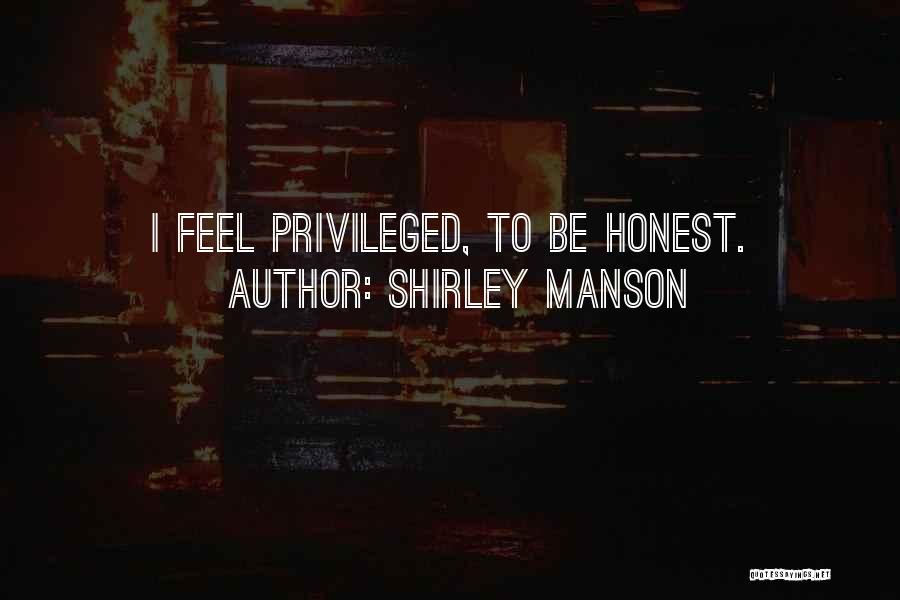 Shirley Manson Quotes: I Feel Privileged, To Be Honest.