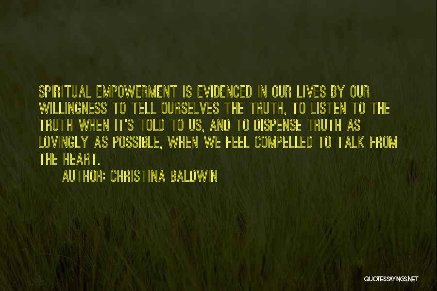 Christina Baldwin Quotes: Spiritual Empowerment Is Evidenced In Our Lives By Our Willingness To Tell Ourselves The Truth, To Listen To The Truth