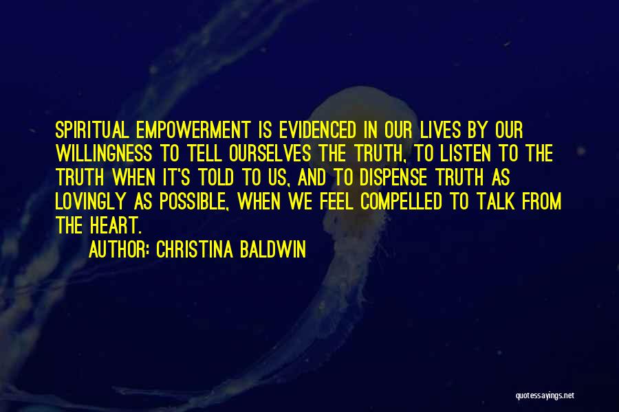 Christina Baldwin Quotes: Spiritual Empowerment Is Evidenced In Our Lives By Our Willingness To Tell Ourselves The Truth, To Listen To The Truth