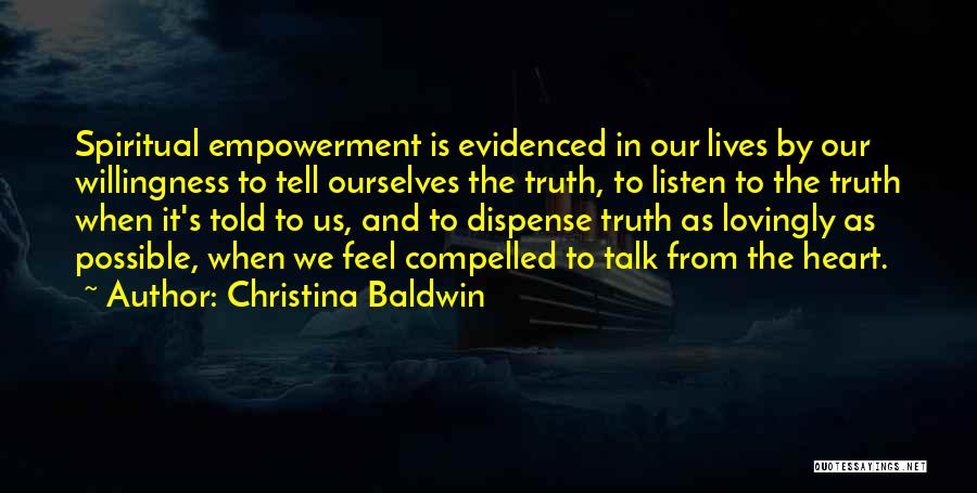 Christina Baldwin Quotes: Spiritual Empowerment Is Evidenced In Our Lives By Our Willingness To Tell Ourselves The Truth, To Listen To The Truth