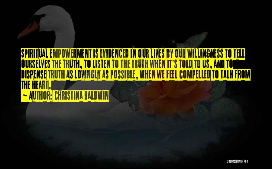 Christina Baldwin Quotes: Spiritual Empowerment Is Evidenced In Our Lives By Our Willingness To Tell Ourselves The Truth, To Listen To The Truth