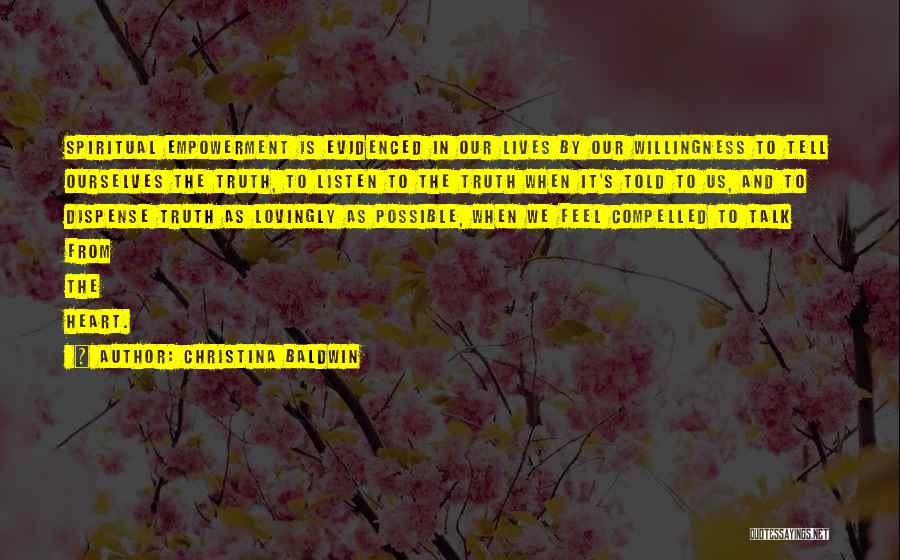 Christina Baldwin Quotes: Spiritual Empowerment Is Evidenced In Our Lives By Our Willingness To Tell Ourselves The Truth, To Listen To The Truth