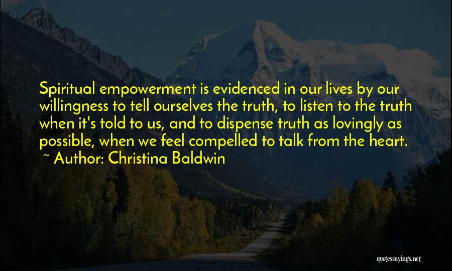 Christina Baldwin Quotes: Spiritual Empowerment Is Evidenced In Our Lives By Our Willingness To Tell Ourselves The Truth, To Listen To The Truth