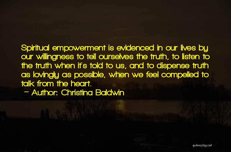 Christina Baldwin Quotes: Spiritual Empowerment Is Evidenced In Our Lives By Our Willingness To Tell Ourselves The Truth, To Listen To The Truth