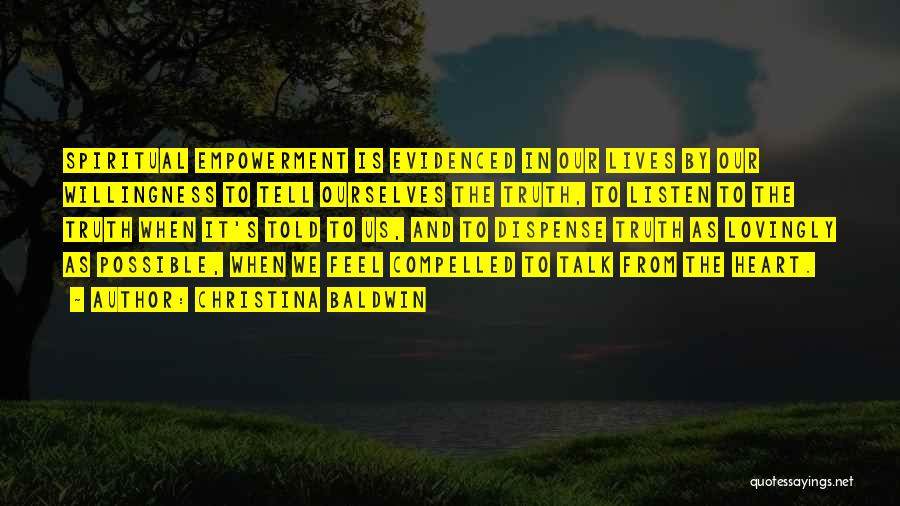 Christina Baldwin Quotes: Spiritual Empowerment Is Evidenced In Our Lives By Our Willingness To Tell Ourselves The Truth, To Listen To The Truth