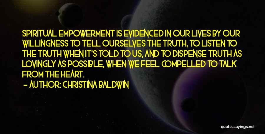 Christina Baldwin Quotes: Spiritual Empowerment Is Evidenced In Our Lives By Our Willingness To Tell Ourselves The Truth, To Listen To The Truth