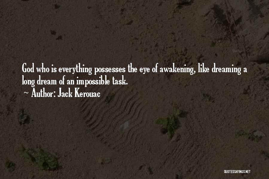 Jack Kerouac Quotes: God Who Is Everything Possesses The Eye Of Awakening, Like Dreaming A Long Dream Of An Impossible Task.