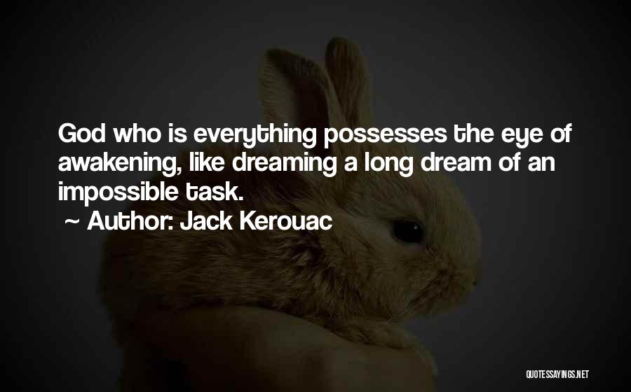 Jack Kerouac Quotes: God Who Is Everything Possesses The Eye Of Awakening, Like Dreaming A Long Dream Of An Impossible Task.
