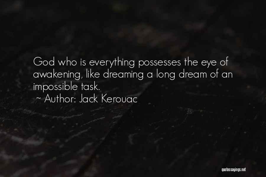 Jack Kerouac Quotes: God Who Is Everything Possesses The Eye Of Awakening, Like Dreaming A Long Dream Of An Impossible Task.