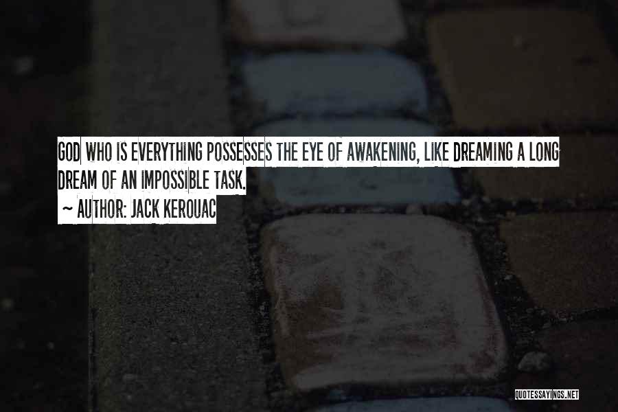 Jack Kerouac Quotes: God Who Is Everything Possesses The Eye Of Awakening, Like Dreaming A Long Dream Of An Impossible Task.