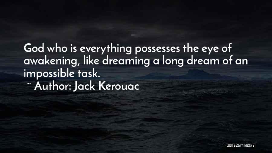 Jack Kerouac Quotes: God Who Is Everything Possesses The Eye Of Awakening, Like Dreaming A Long Dream Of An Impossible Task.