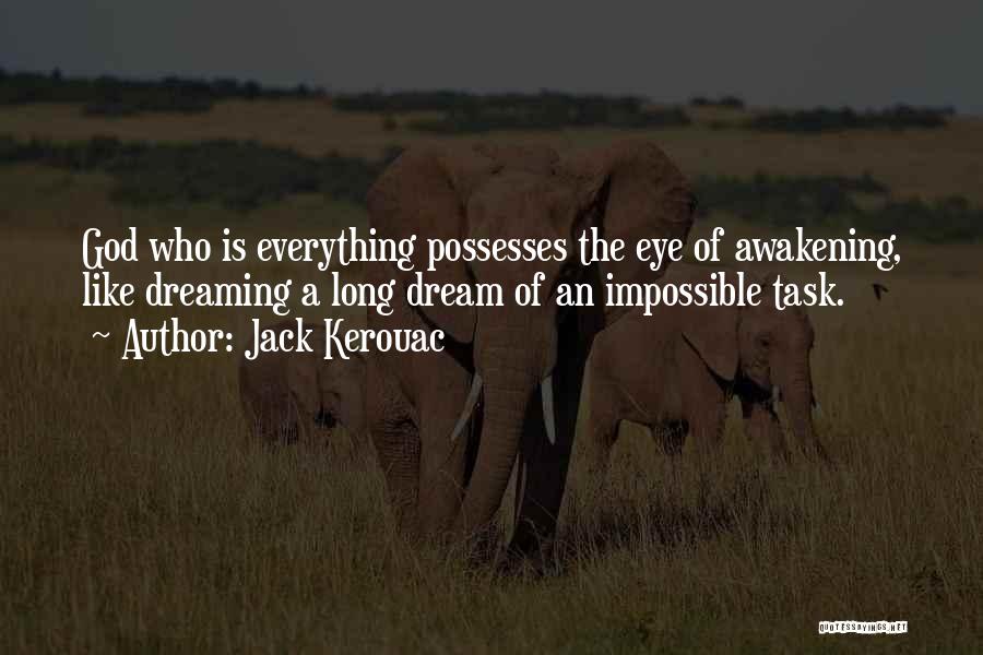 Jack Kerouac Quotes: God Who Is Everything Possesses The Eye Of Awakening, Like Dreaming A Long Dream Of An Impossible Task.