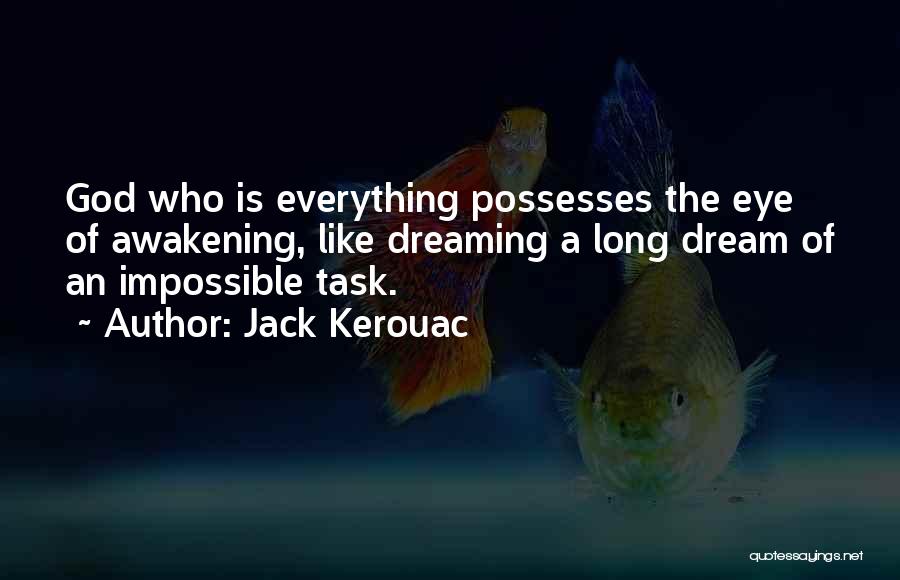 Jack Kerouac Quotes: God Who Is Everything Possesses The Eye Of Awakening, Like Dreaming A Long Dream Of An Impossible Task.