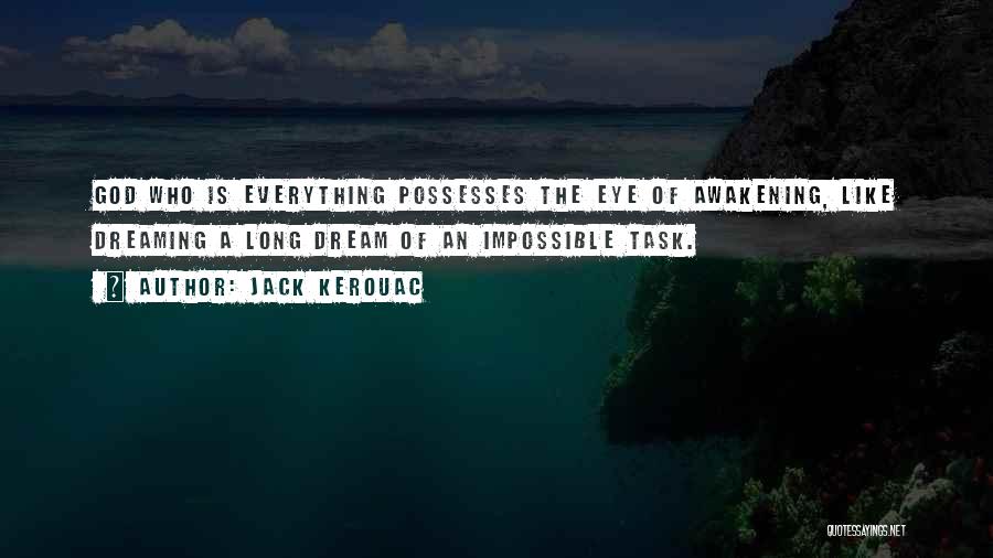 Jack Kerouac Quotes: God Who Is Everything Possesses The Eye Of Awakening, Like Dreaming A Long Dream Of An Impossible Task.