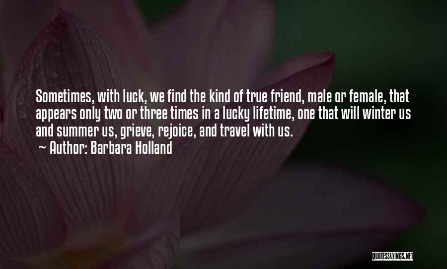 Barbara Holland Quotes: Sometimes, With Luck, We Find The Kind Of True Friend, Male Or Female, That Appears Only Two Or Three Times