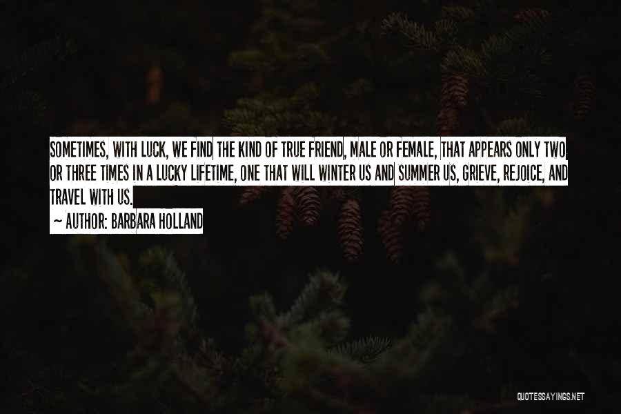 Barbara Holland Quotes: Sometimes, With Luck, We Find The Kind Of True Friend, Male Or Female, That Appears Only Two Or Three Times