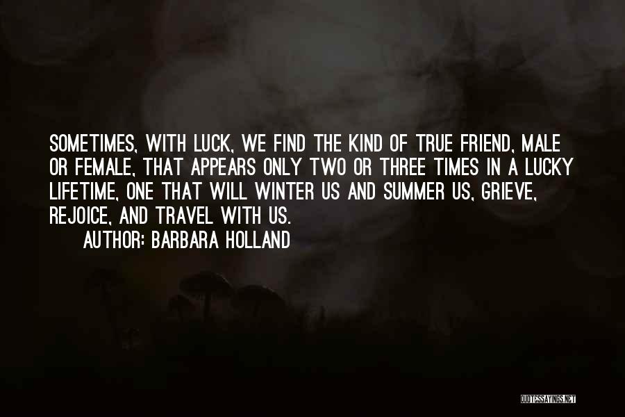 Barbara Holland Quotes: Sometimes, With Luck, We Find The Kind Of True Friend, Male Or Female, That Appears Only Two Or Three Times