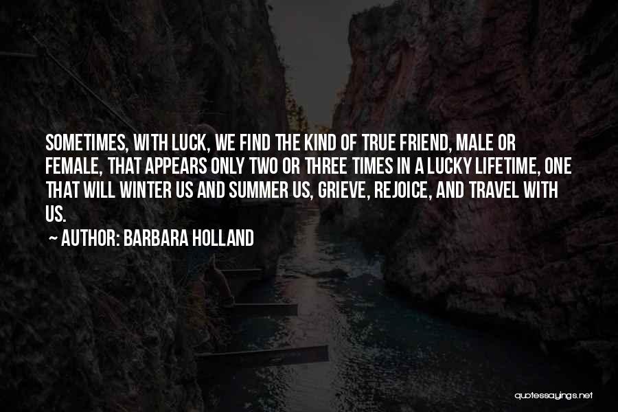 Barbara Holland Quotes: Sometimes, With Luck, We Find The Kind Of True Friend, Male Or Female, That Appears Only Two Or Three Times