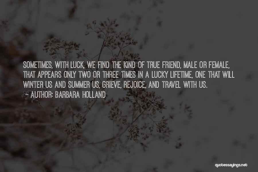 Barbara Holland Quotes: Sometimes, With Luck, We Find The Kind Of True Friend, Male Or Female, That Appears Only Two Or Three Times