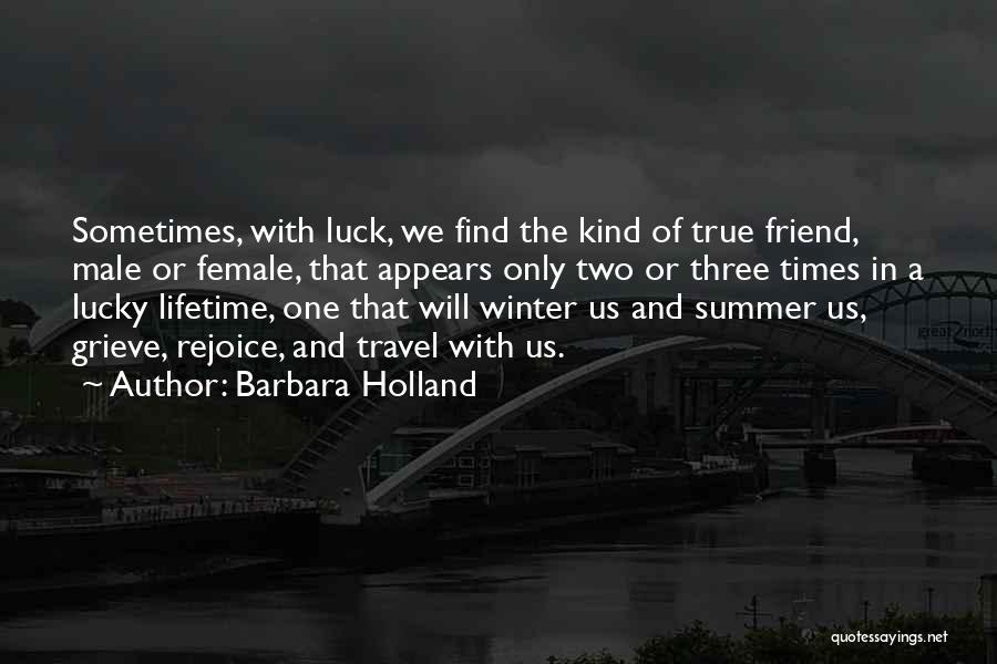 Barbara Holland Quotes: Sometimes, With Luck, We Find The Kind Of True Friend, Male Or Female, That Appears Only Two Or Three Times