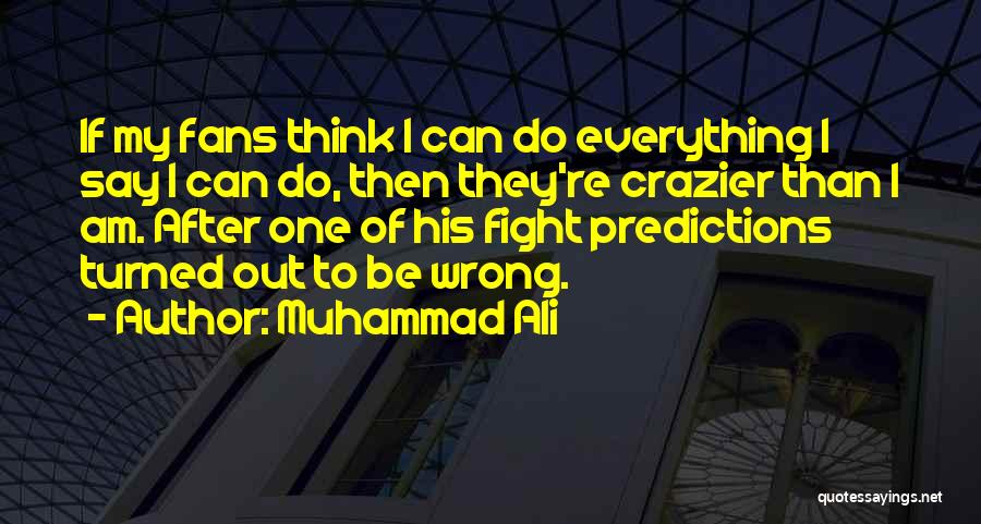 Muhammad Ali Quotes: If My Fans Think I Can Do Everything I Say I Can Do, Then They're Crazier Than I Am. After