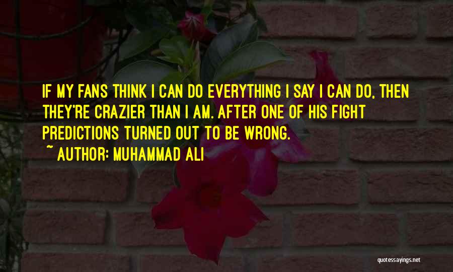 Muhammad Ali Quotes: If My Fans Think I Can Do Everything I Say I Can Do, Then They're Crazier Than I Am. After