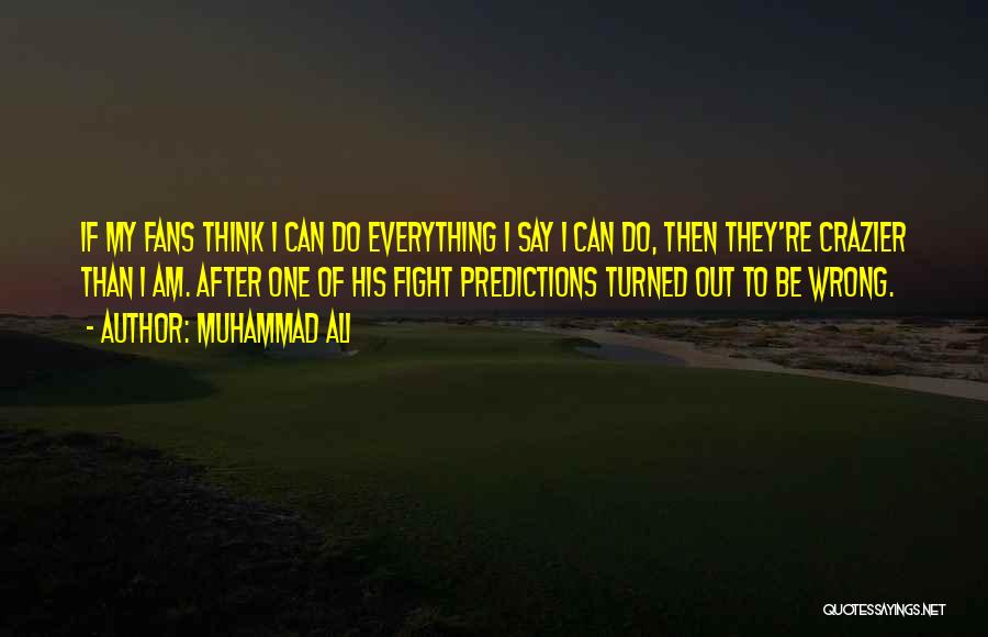 Muhammad Ali Quotes: If My Fans Think I Can Do Everything I Say I Can Do, Then They're Crazier Than I Am. After