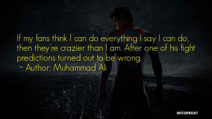 Muhammad Ali Quotes: If My Fans Think I Can Do Everything I Say I Can Do, Then They're Crazier Than I Am. After