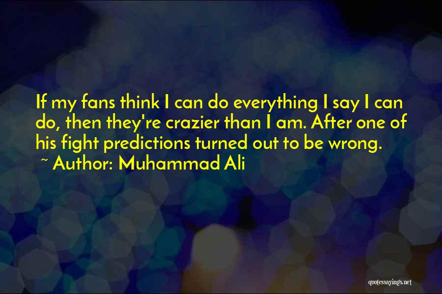 Muhammad Ali Quotes: If My Fans Think I Can Do Everything I Say I Can Do, Then They're Crazier Than I Am. After