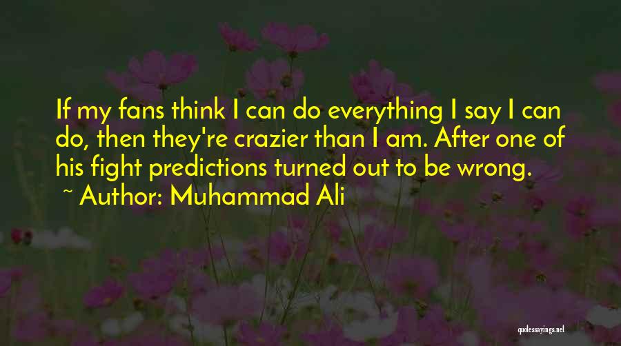 Muhammad Ali Quotes: If My Fans Think I Can Do Everything I Say I Can Do, Then They're Crazier Than I Am. After