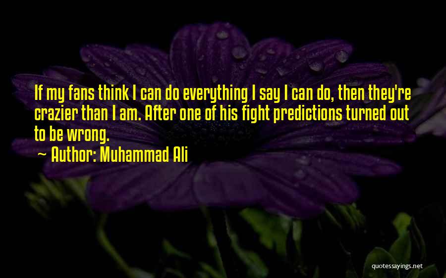 Muhammad Ali Quotes: If My Fans Think I Can Do Everything I Say I Can Do, Then They're Crazier Than I Am. After