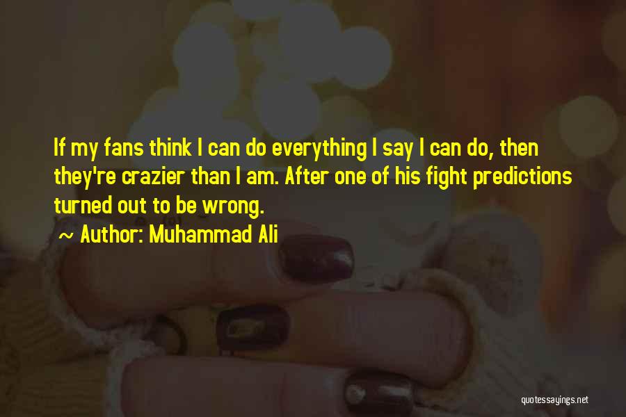 Muhammad Ali Quotes: If My Fans Think I Can Do Everything I Say I Can Do, Then They're Crazier Than I Am. After