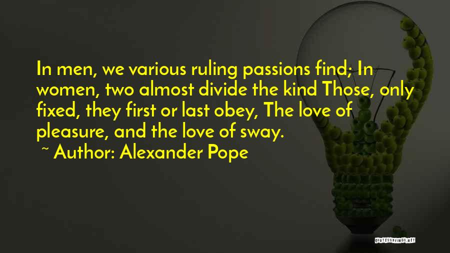 Alexander Pope Quotes: In Men, We Various Ruling Passions Find; In Women, Two Almost Divide The Kind Those, Only Fixed, They First Or