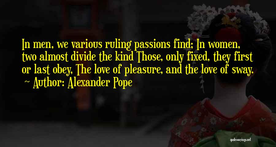 Alexander Pope Quotes: In Men, We Various Ruling Passions Find; In Women, Two Almost Divide The Kind Those, Only Fixed, They First Or
